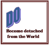 Text Box:    Become detached   from the World  
